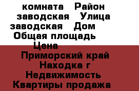 комната › Район ­ заводская › Улица ­ заводская › Дом ­ 10  › Общая площадь ­ 13 › Цена ­ 680 000 - Приморский край, Находка г. Недвижимость » Квартиры продажа   